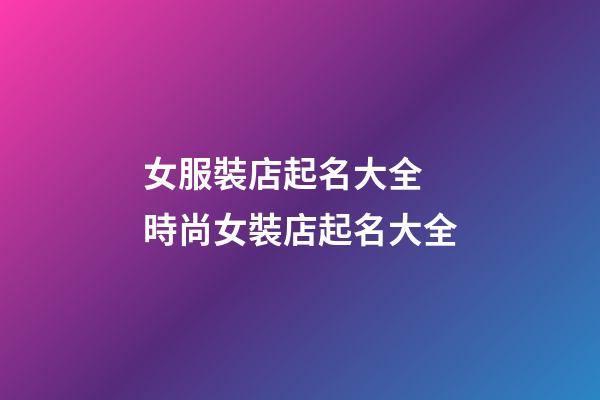 女服裝店起名大全 時尚女裝店起名大全-第1張-店鋪起名-玄機派